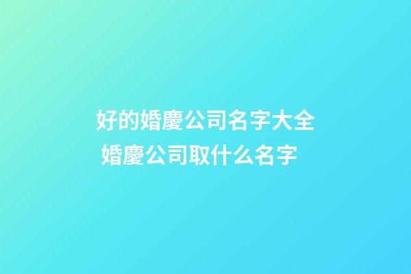 好的婚慶公司名字大全 婚慶公司取什么名字-第1張-公司起名-玄機派